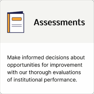 Assessments: Make informed decisions about opportunities for improvement with our thorough evaluations of institutional performance.